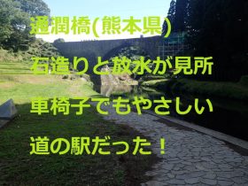 通潤橋（熊本県）石作りと放水が見どころ、車椅子でもやさしい道の駅だった