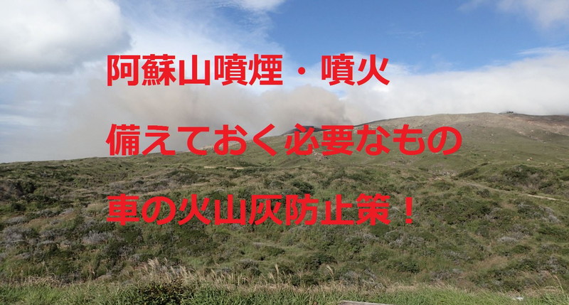 阿蘇山噴煙・噴火、備えておく必需品、車の火山灰防止策！