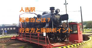 人吉駅、転車台とは？行き方と撮影ポイント、時間や場所