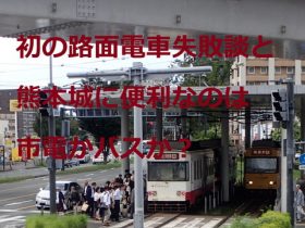 初の路面電車失敗談、熊本城に便利なのは市電かバスか？