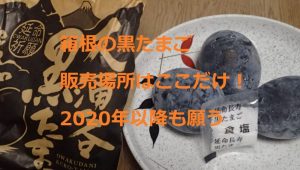 箱根の黒たまご、販売場所はここだけ、2020年2021年も願う